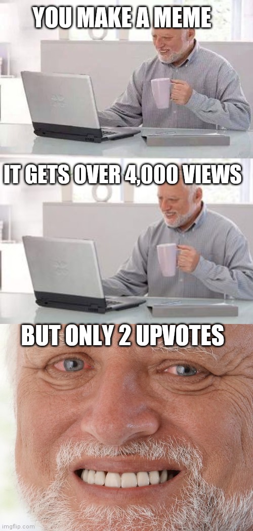 YOU MAKE A MEME; IT GETS OVER 4,000 VIEWS; BUT ONLY 2 UPVOTES | image tagged in memes,hide the pain harold | made w/ Imgflip meme maker