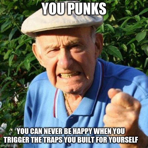 Harlots and heroes make choices | YOU PUNKS; YOU CAN NEVER BE HAPPY WHEN YOU TRIGGER THE TRAPS YOU BUILT FOR YOURSELF | image tagged in angry old man,you punks,break free of sin,work it out,your past does not define you,improve you | made w/ Imgflip meme maker