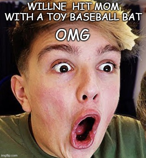 OMG WillNE HIT MORGZ MUM WITH A TOY BASEBALL BAT | WILLNE  HIT MOM WITH A TOY BASEBALL BAT; OMG | image tagged in making fun of morgz | made w/ Imgflip meme maker
