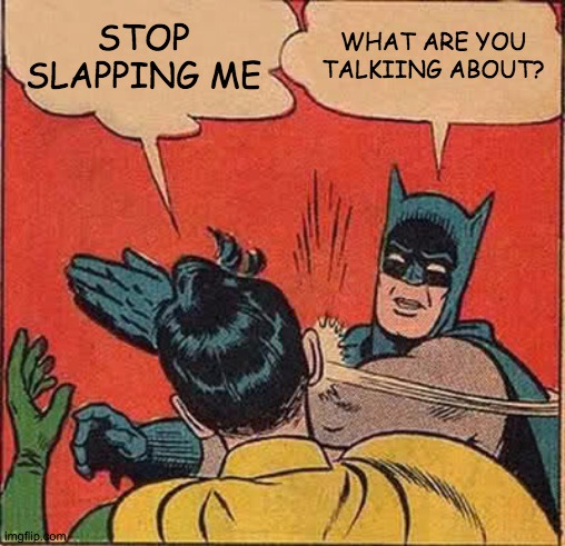 Batman... | STOP SLAPPING ME; WHAT ARE YOU TALKIING ABOUT? | image tagged in memes,batman slapping robin | made w/ Imgflip meme maker