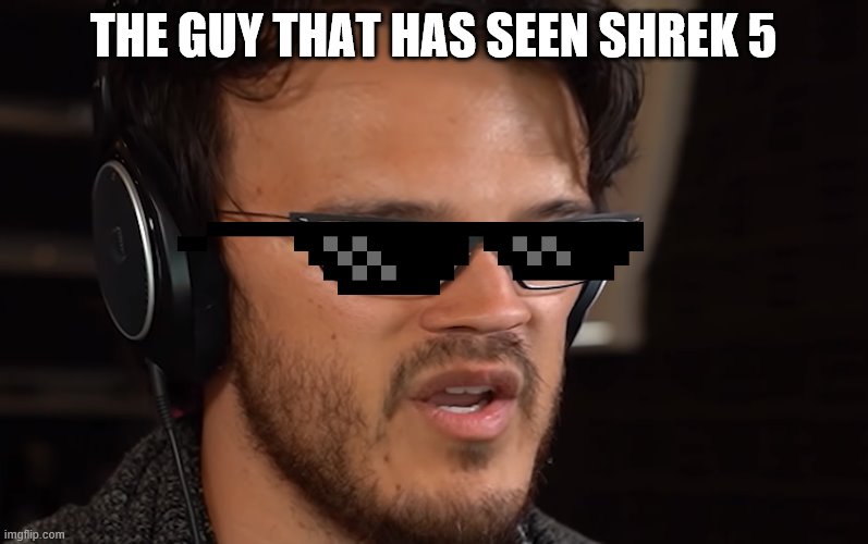 THE GUY THAT HAS SEEN SHREK 5 | made w/ Imgflip meme maker