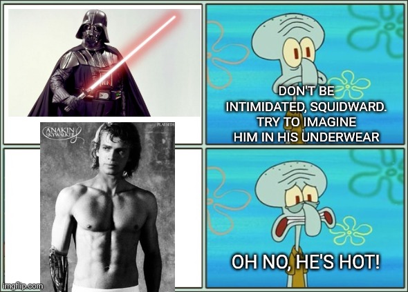 Oh no he's hot | DON'T BE INTIMIDATED, SQUIDWARD. TRY TO IMAGINE HIM IN HIS UNDERWEAR; OH NO, HE'S HOT! | image tagged in oh no he's hot,star wars,darth vader,anakin skywalker,squidward,spongebob | made w/ Imgflip meme maker