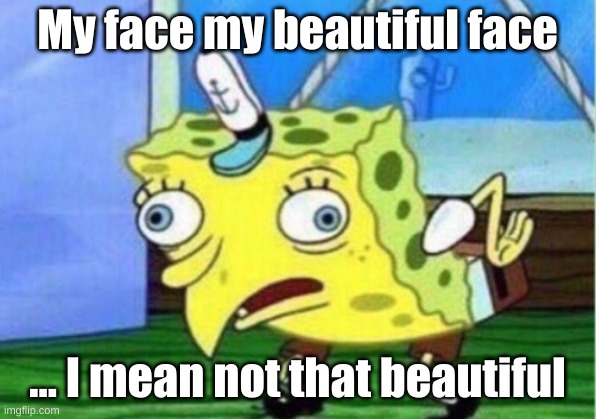 Mocking Spongebob Meme | My face my beautiful face; ... I mean not that beautiful | image tagged in memes,mocking spongebob | made w/ Imgflip meme maker