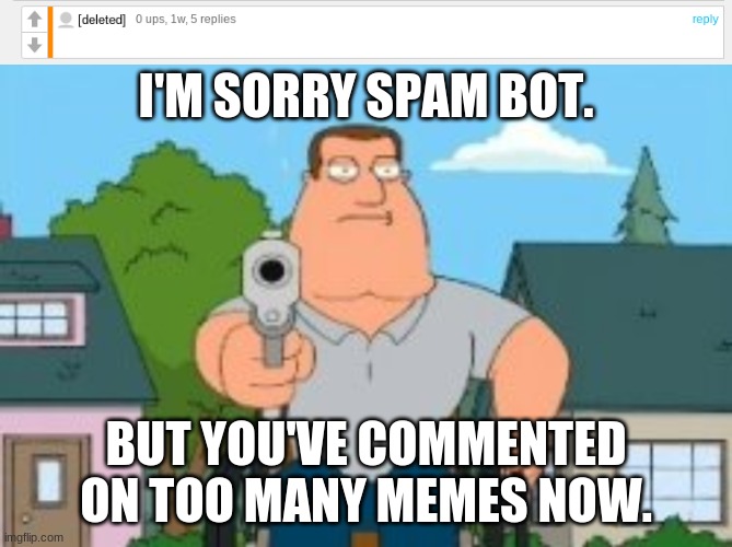 We have to stop them. | I'M SORRY SPAM BOT. BUT YOU'VE COMMENTED ON TOO MANY MEMES NOW. | image tagged in i'm sorry peter but you said the n word | made w/ Imgflip meme maker