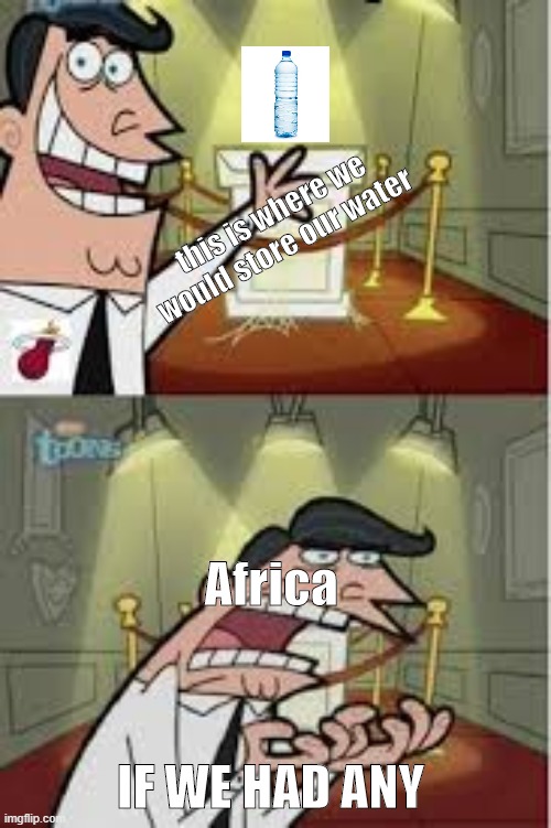 And this is where I put my X, if I had one | this is where we would store our water; Africa; IF WE HAD ANY | image tagged in and this is where i put my x if i had one | made w/ Imgflip meme maker