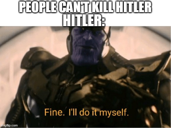 Fine Ill do it myself Thanos | PEOPLE CAN'T KILL HITLER; HITLER: | image tagged in fine ill do it myself thanos | made w/ Imgflip meme maker