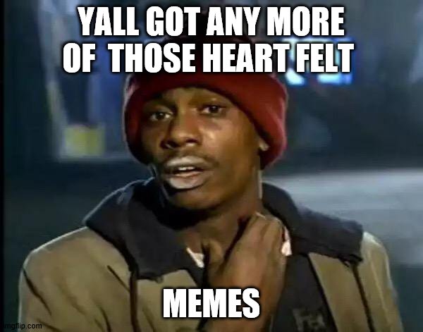 Y'all Got Any More Of That | YALL GOT ANY MORE OF  THOSE HEART FELT; MEMES | image tagged in memes,y'all got any more of that | made w/ Imgflip meme maker