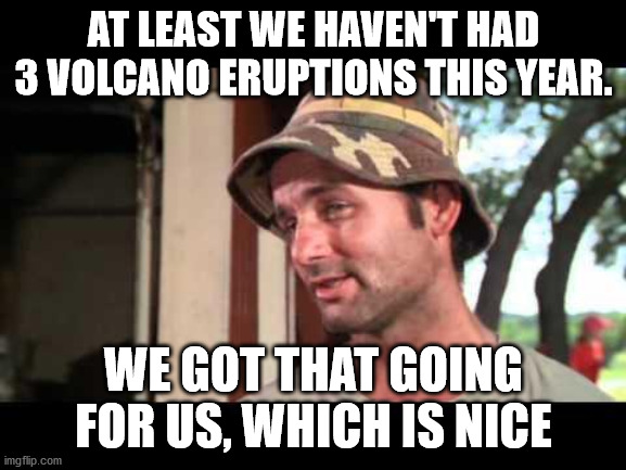 caddy shack | AT LEAST WE HAVEN'T HAD 3 VOLCANO ERUPTIONS THIS YEAR. WE GOT THAT GOING FOR US, WHICH IS NICE | image tagged in caddy shack | made w/ Imgflip meme maker