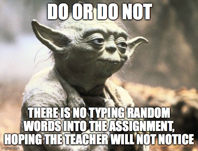 Yoda and Online Learning | DO OR DO NOT; THERE IS NO TYPING RANDOM WORDS INTO THE ASSIGNMENT, HOPING THE TEACHER WILL NOT NOTICE | image tagged in yoda,online learning,google classroom,teachers,lessons,cheating | made w/ Imgflip meme maker