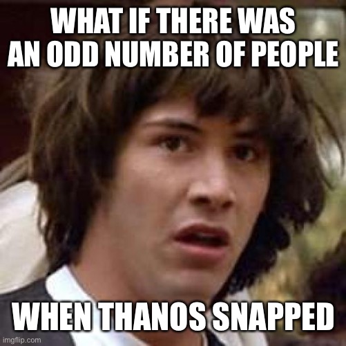 IDK I’m bored | WHAT IF THERE WAS AN ODD NUMBER OF PEOPLE; WHEN THANOS SNAPPED | image tagged in memes,conspiracy keanu,thanos,thanos snap,lots of tags,stop reading the tags | made w/ Imgflip meme maker