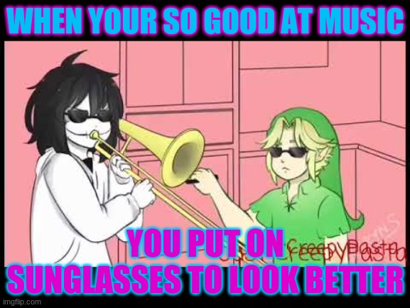 When your so good at music | WHEN YOUR SO GOOD AT MUSIC; YOU PUT ON SUNGLASSES TO LOOK BETTER | image tagged in memes | made w/ Imgflip meme maker