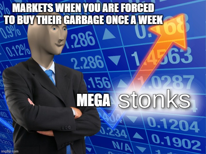 stonks | MARKETS WHEN YOU ARE FORCED TO BUY THEIR GARBAGE ONCE A WEEK; MEGA | image tagged in stonks | made w/ Imgflip meme maker