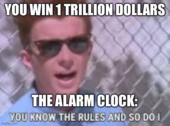 You know the rules and so do I | YOU WIN 1 TRILLION DOLLARS; THE ALARM CLOCK: | image tagged in you know the rules and so do i,rick rolled | made w/ Imgflip meme maker