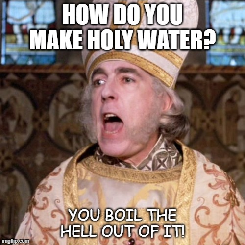 Bad Dad Joke May 12th 2020 | HOW DO YOU MAKE HOLY WATER? YOU BOIL THE HELL OUT OF IT! | image tagged in princess bride priest | made w/ Imgflip meme maker