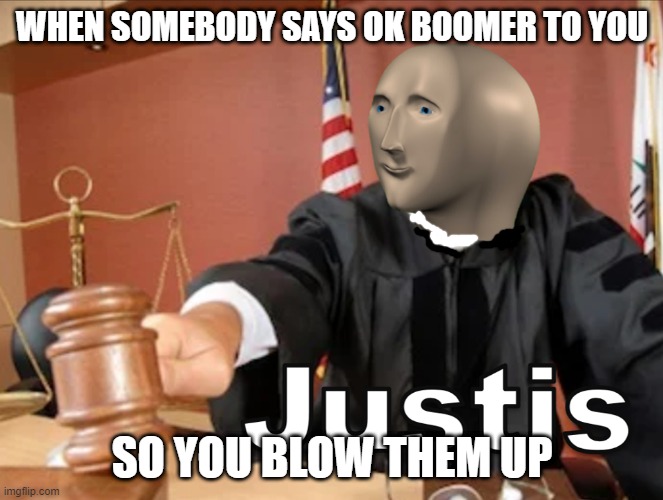 Meme man Justis | WHEN SOMEBODY SAYS OK BOOMER TO YOU; SO YOU BLOW THEM UP | image tagged in meme man justis | made w/ Imgflip meme maker