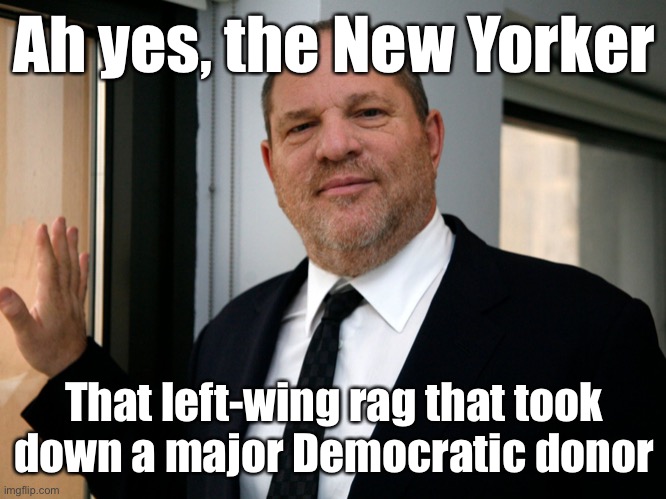 When they accuse the New Yorker of bias. | Ah yes, the New Yorker; That left-wing rag that took down a major Democratic donor | image tagged in harvey weinstein please come in,harvey weinstein,weinstein,metoo,sexual assault,liberal media | made w/ Imgflip meme maker