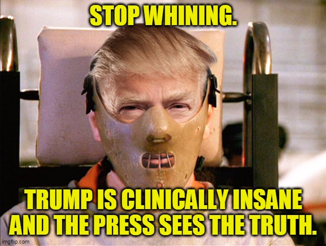 It can be hard to know the truth, but when Trump cries "Fake News" you'll know it's true. | STOP WHINING. TRUMP IS CLINICALLY INSANE AND THE PRESS SEES THE TRUTH. | image tagged in hannibal lecter trump - finally the right face mask,trump,mental illness,crazy,insane,nuts | made w/ Imgflip meme maker