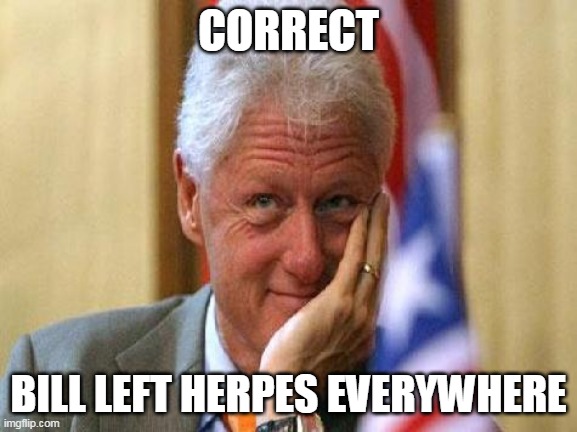 smiling bill clinton | CORRECT BILL LEFT HERPES EVERYWHERE | image tagged in smiling bill clinton | made w/ Imgflip meme maker