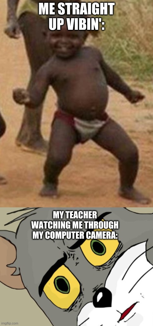 I swear Zoom watches you even when your not on it smh | ME STRAIGHT UP VIBIN':; MY TEACHER WATCHING ME THROUGH MY COMPUTER CAMERA: | image tagged in memes,funny memes,online school | made w/ Imgflip meme maker