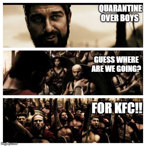 what is your profession 300 | QUARANTINE OVER BOYS; GUESS WHERE ARE WE GOING? FOR KFC!! | image tagged in what is your profession 300 | made w/ Imgflip meme maker