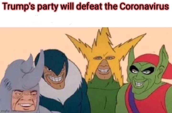 Me And The Boys | Trump's party will defeat the Coronavirus | image tagged in memes,me and the boys,coronavirus,donald trump | made w/ Imgflip meme maker