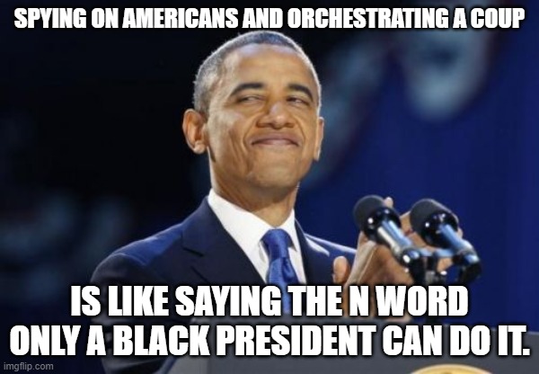 Traitor! | SPYING ON AMERICANS AND ORCHESTRATING A COUP; IS LIKE SAYING THE N WORD ONLY A BLACK PRESIDENT CAN DO IT. | image tagged in memes,2nd term obama,obamagate | made w/ Imgflip meme maker