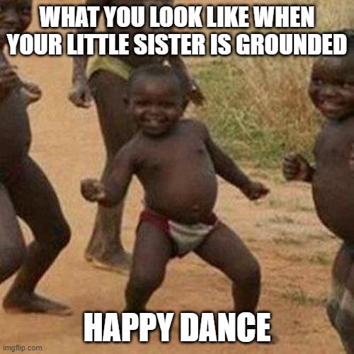 Third World Success Kid Meme | WHAT YOU LOOK LIKE WHEN YOUR LITTLE SISTER IS GROUNDED; HAPPY DANCE | image tagged in memes,third world success kid | made w/ Imgflip meme maker