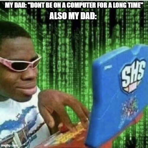 memes for computer people | MY DAD: "DONT BE ON A COMPUTER FOR A LONG TIME"; ALSO MY DAD: | image tagged in ryan beckford | made w/ Imgflip meme maker