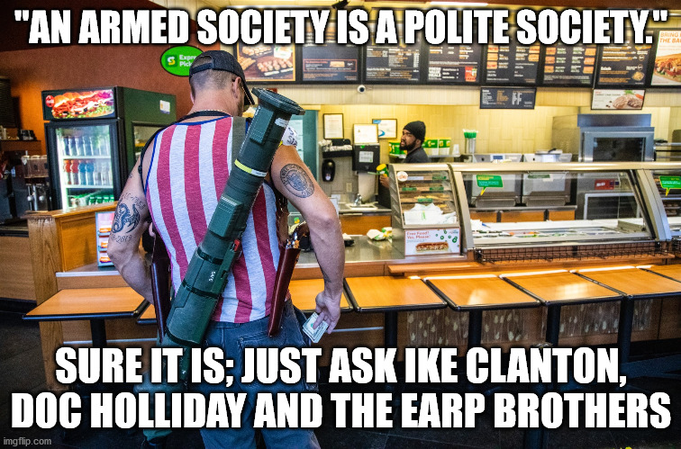 An Armed Society is a Polite Society | "AN ARMED SOCIETY IS A POLITE SOCIETY."; SURE IT IS; JUST ASK IKE CLANTON, DOC HOLLIDAY AND THE EARP BROTHERS | image tagged in guns,polite,subway,doc holliday | made w/ Imgflip meme maker