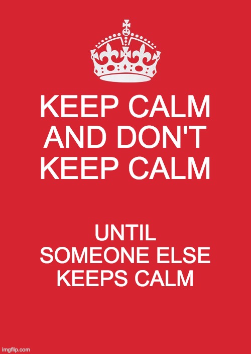Confusing Keep Calm | KEEP CALM AND DON'T KEEP CALM; UNTIL SOMEONE ELSE KEEPS CALM | image tagged in memes,keep calm and carry on red | made w/ Imgflip meme maker