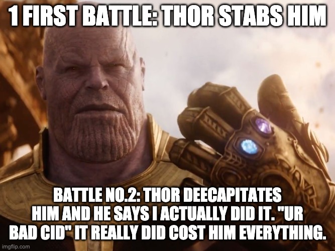 Thanos Smile | 1 FIRST BATTLE: THOR STABS HIM; BATTLE NO.2: THOR DEECAPITATES HIM AND HE SAYS I ACTUALLY DID IT. "UR BAD CID" IT REALLY DID COST HIM EVERYTHING. | image tagged in thanos smile | made w/ Imgflip meme maker