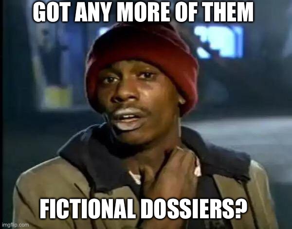 Y'all Got Any More Of That Meme | GOT ANY MORE OF THEM FICTIONAL DOSSIERS? | image tagged in memes,y'all got any more of that | made w/ Imgflip meme maker