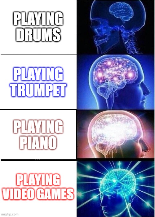 Playing ... | PLAYING DRUMS; PLAYING TRUMPET; PLAYING PIANO; PLAYING VIDEO GAMES | image tagged in memes,expanding brain | made w/ Imgflip meme maker