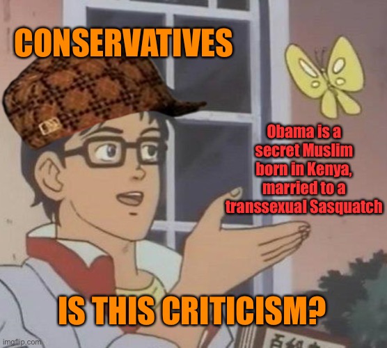 Legitimate criticism of the Obamas is fine, but this is just racist misogynistic bigoted garbage | CONSERVATIVES; Obama is a secret Muslim born in Kenya, married to a transsexual Sasquatch; IS THIS CRITICISM? | image tagged in memes,is this a pigeon,bigotry,bigots,conservative logic,racist | made w/ Imgflip meme maker