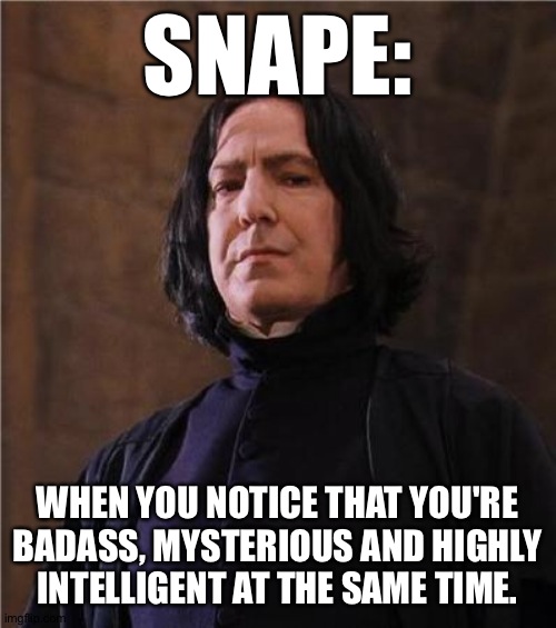 snape | SNAPE: WHEN YOU NOTICE THAT YOU'RE BADASS, MYSTERIOUS AND HIGHLY INTELLIGENT AT THE SAME TIME. | image tagged in snape | made w/ Imgflip meme maker