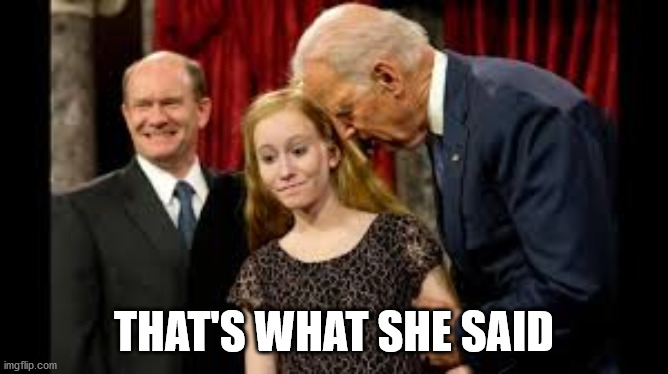 Creepy Joe Biden | THAT'S WHAT SHE SAID | image tagged in creepy joe biden | made w/ Imgflip meme maker
