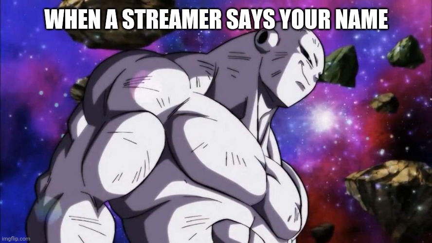 A Meme jiren stole from streamers | WHEN A STREAMER SAYS YOUR NAME | image tagged in dragon ball super,twitch,youtube,relatable | made w/ Imgflip meme maker