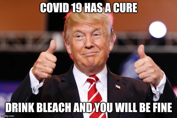 Donald J. Stupid | COVID 19 HAS A CURE; DRINK BLEACH AND YOU WILL BE FINE | image tagged in dont you squidward | made w/ Imgflip meme maker