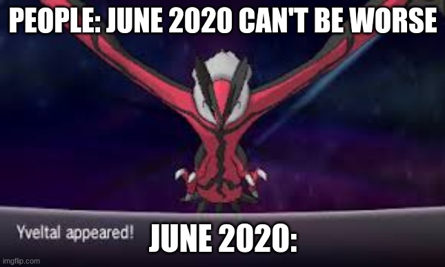 Oh no | PEOPLE: JUNE 2020 CAN'T BE WORSE; JUNE 2020: | image tagged in yveltal appeared | made w/ Imgflip meme maker
