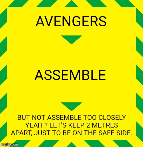 Stay Alert | AVENGERS; ASSEMBLE; BUT NOT ASSEMBLE TOO CLOSELY YEAH ? LET'S KEEP 2 METRES APART, JUST TO BE ON THE SAFE SIDE. | image tagged in stay alert | made w/ Imgflip meme maker