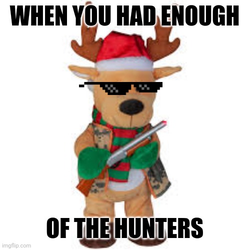 GEMMY MEMES FACEBOOK GROUP | WHEN YOU HAD ENOUGH; OF THE HUNTERS | image tagged in gemmy industries | made w/ Imgflip meme maker