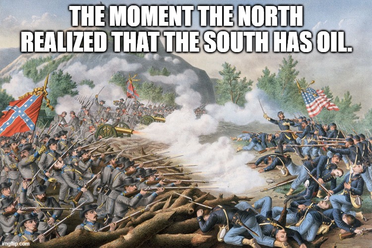 Oil in the South | THE MOMENT THE NORTH REALIZED THAT THE SOUTH HAS OIL. | image tagged in civil war | made w/ Imgflip meme maker