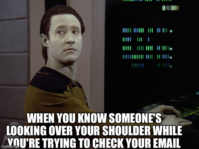 Yay | WHEN YOU KNOW SOMEONE'S LOOKING OVER YOUR SHOULDER WHILE YOU'RE TRYING TO CHECK YOUR EMAIL | image tagged in data-computer,star trek | made w/ Imgflip meme maker