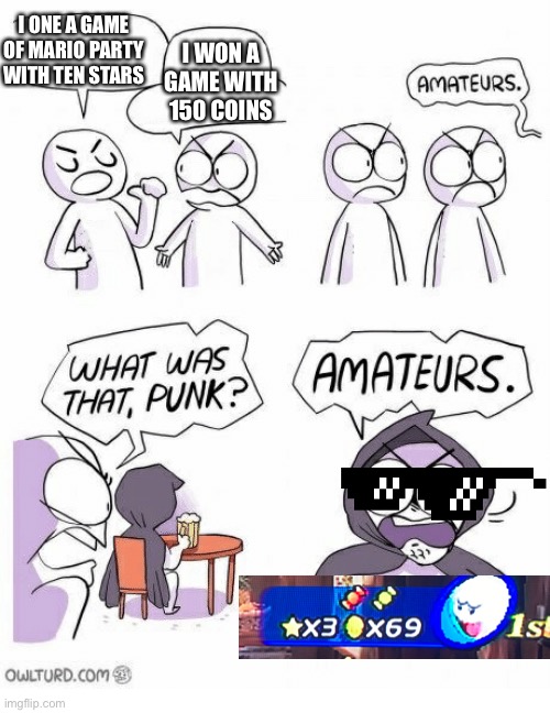 This actually happened | I WON A GAME WITH 150 COINS; I ONE A GAME OF MARIO PARTY WITH TEN STARS | image tagged in amateurs | made w/ Imgflip meme maker