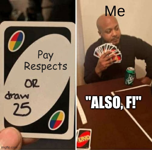 UNO Draw 25 Cards Meme | Pay Respects Me "ALSO, F!" | image tagged in memes,uno draw 25 cards | made w/ Imgflip meme maker