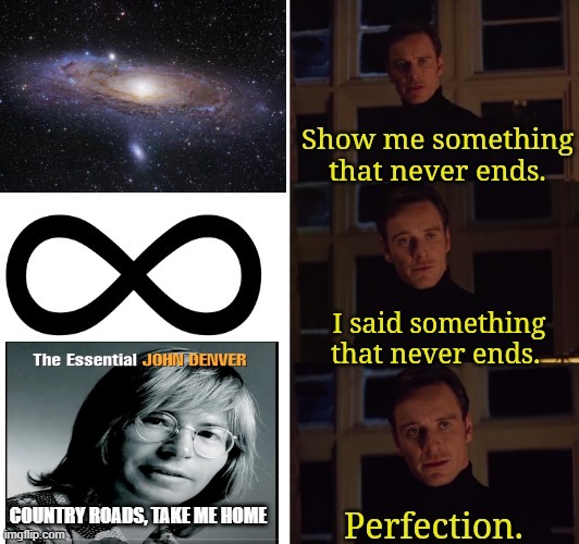 Perfection | COUNTRY ROADS, TAKE ME HOME | image tagged in perfection | made w/ Imgflip meme maker