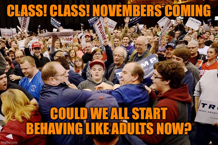 Try and remember the kind of November when times were civil and wonderful | CLASS! CLASS! NOVEMBERS COMING; COULD WE ALL START BEHAVING LIKE ADULTS NOW? | image tagged in trump,trump supporters,funny,orange,ignorance | made w/ Imgflip meme maker