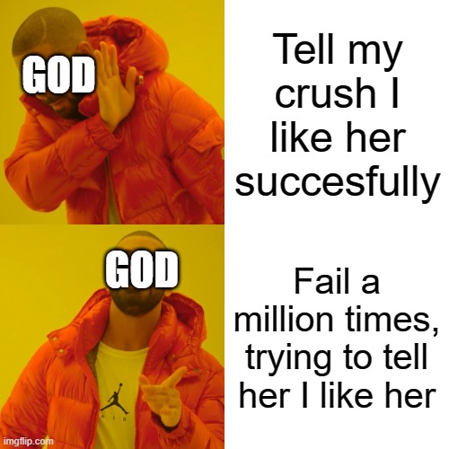 Drake Hotline Bling | Tell my crush I like her succesfully; GOD; GOD; Fail a million times, trying to tell her I like her | image tagged in memes,drake hotline bling,funny | made w/ Imgflip meme maker