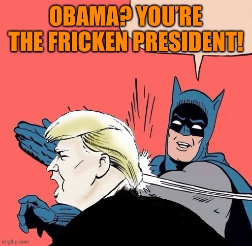 After 3 long years and Barack Obama is STILL Righteous Righty’s favorite boogy man | OBAMA? YOU’RE THE FRICKEN PRESIDENT! | image tagged in donald trump,batman,slappy,funny,orange,republicans | made w/ Imgflip meme maker