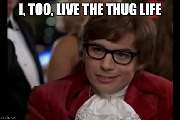 I Too Like To Live Dangerously Meme | I, TOO, LIVE THE THUG LIFE | image tagged in memes,i too like to live dangerously | made w/ Imgflip meme maker